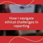 How I navigate ethical challenges in reporting