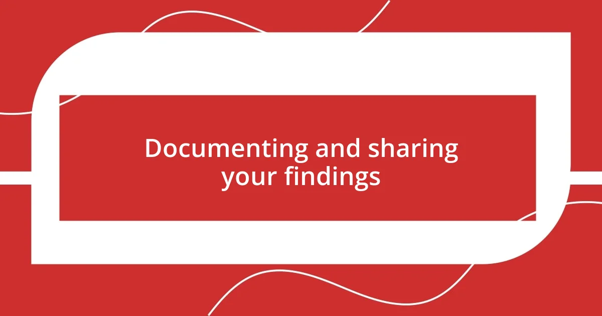 Documenting and sharing your findings